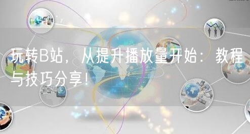 玩转B站，从提升播放量开始：教程与技巧分享！