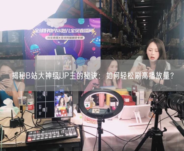 揭秘B站大神级UP主的秘诀：如何轻松刷高播放量？