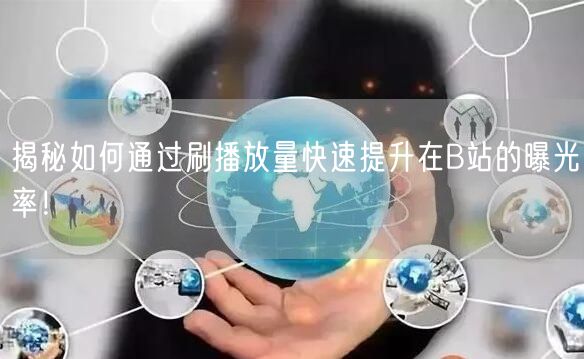 揭秘如何通过刷播放量快速提升在B站的曝光率！