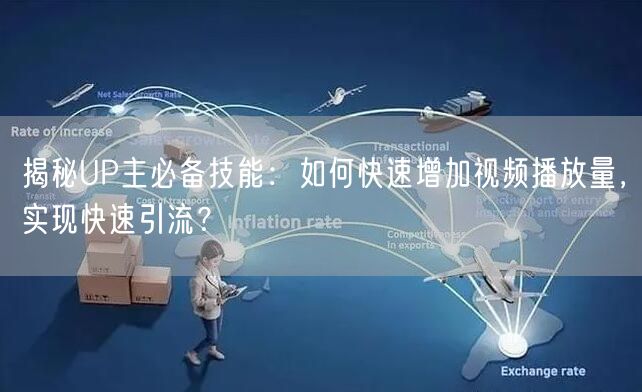 揭秘UP主必备技能：如何快速增加视频播放量，实现快速引流？