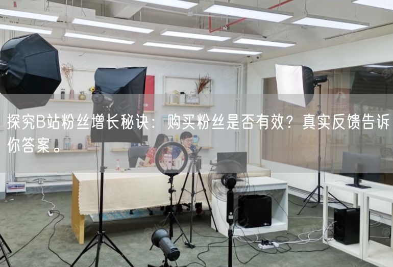 探究B站粉丝增长秘诀：购买粉丝是否有效？真实反馈告诉你答案。