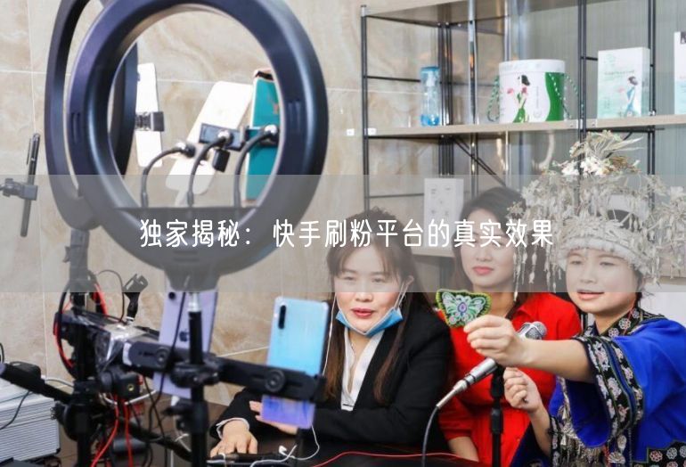 独家揭秘：快手刷粉平台的真实效果