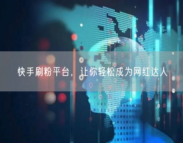 快手刷粉平台，让你轻松成为网红达人