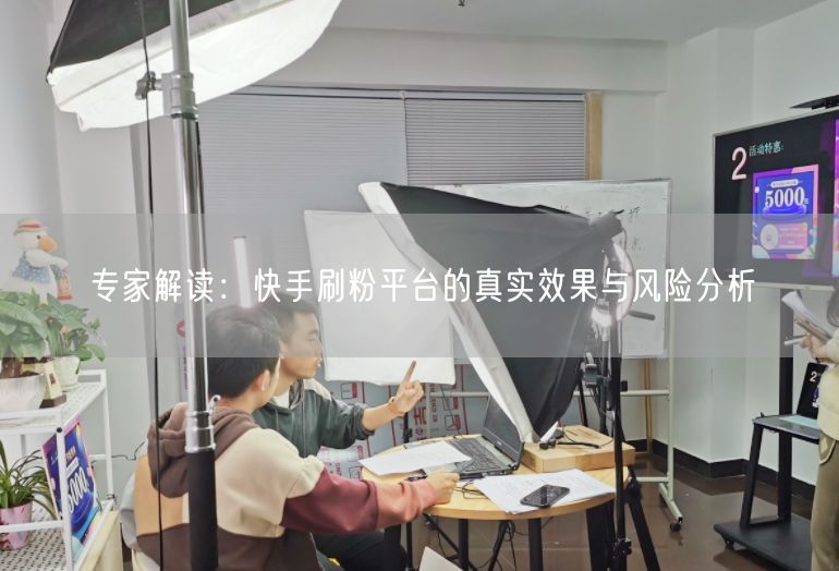 专家解读：快手刷粉平台的真实效果与风险分析