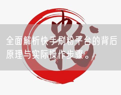 全面解析快手刷粉平台的背后原理与实际操作步骤。