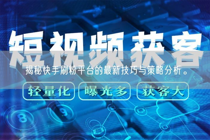 揭秘快手刷粉平台的最新技巧与策略分析。