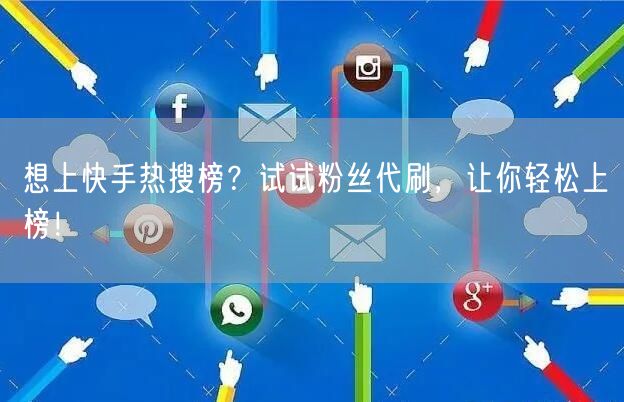想上快手热搜榜？试试粉丝代刷，让你轻松上榜！