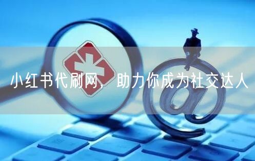 小红书代刷网，助力你成为社交达人