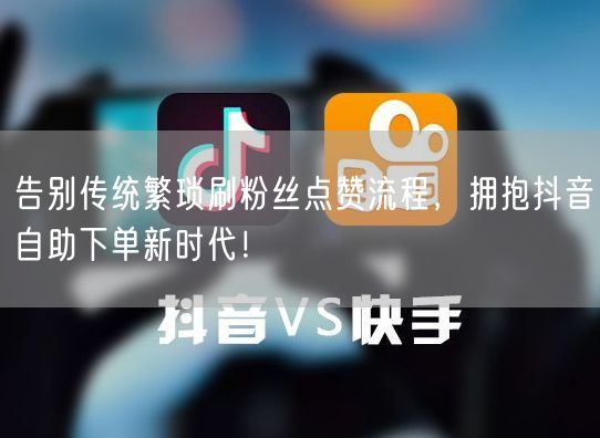 告别传统繁琐刷粉丝点赞流程，拥抱抖音自助下单新时代！