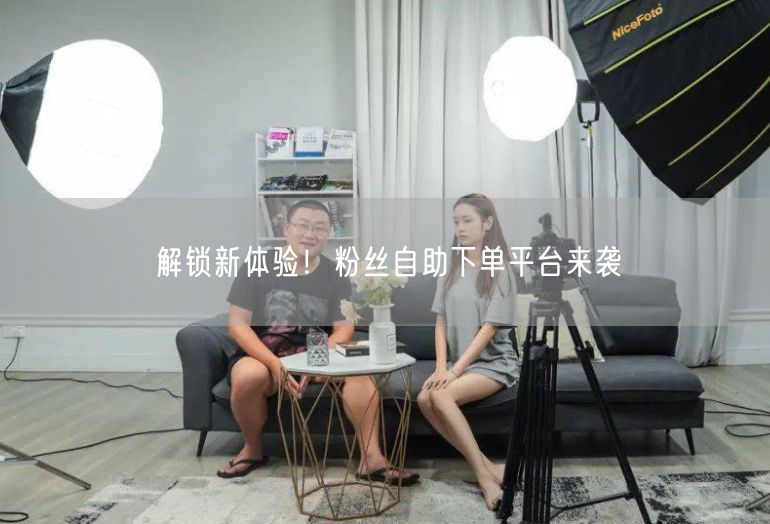 解锁新体验！粉丝自助下单平台来袭