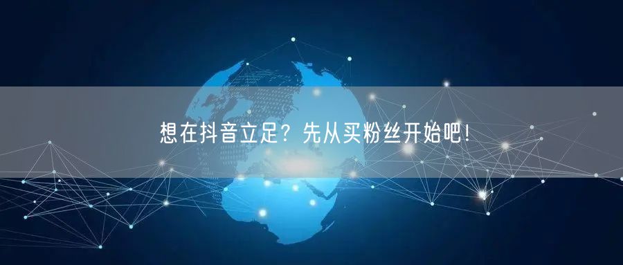 想在抖音立足？先从买粉丝开始吧！
