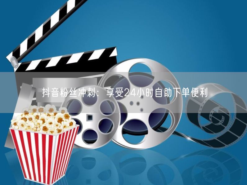 抖音粉丝冲刺：享受24小时自助下单便利