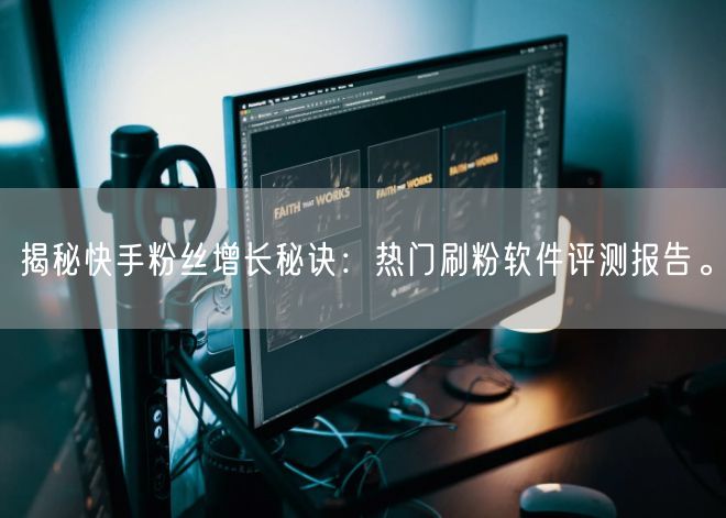 揭秘快手粉丝增长秘诀：热门刷粉软件评测报告。