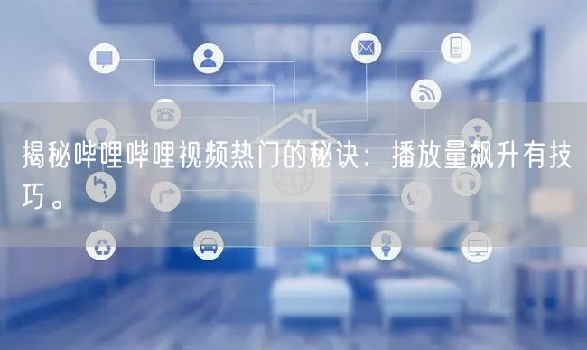揭秘哔哩哔哩视频热门的秘诀：播放量飙升有技巧。