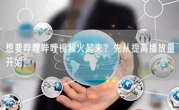 想要哔哩哔哩视频火起来？先从提高播放量开始！