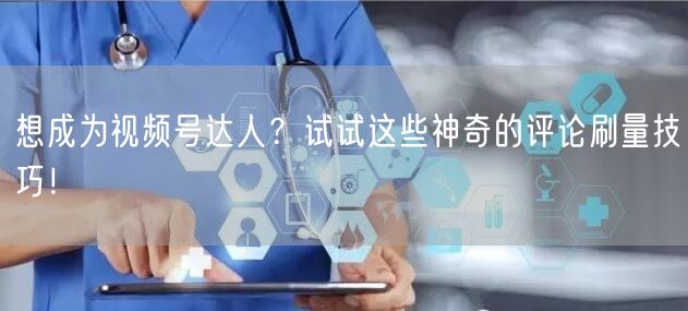 想成为视频号达人？试试这些神奇的评论刷量技巧！