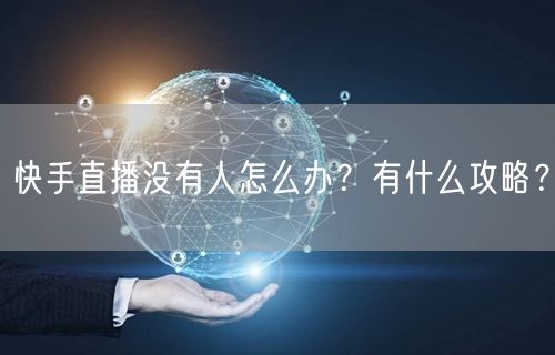 快手直播没有人怎么办？有什么攻略？