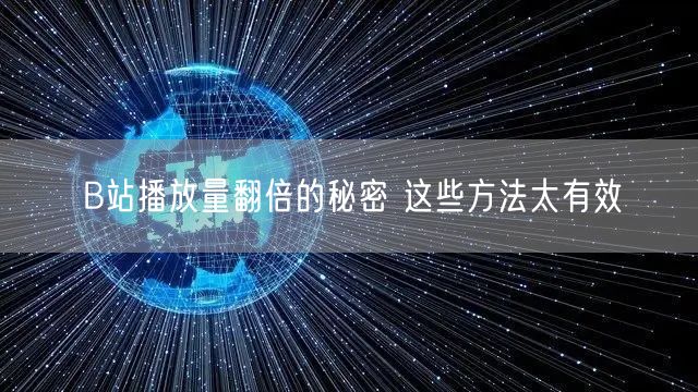 B站播放量翻倍的秘密 这些方法太有效