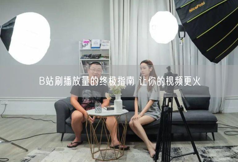 B站刷播放量的终极指南 让你的视频更火