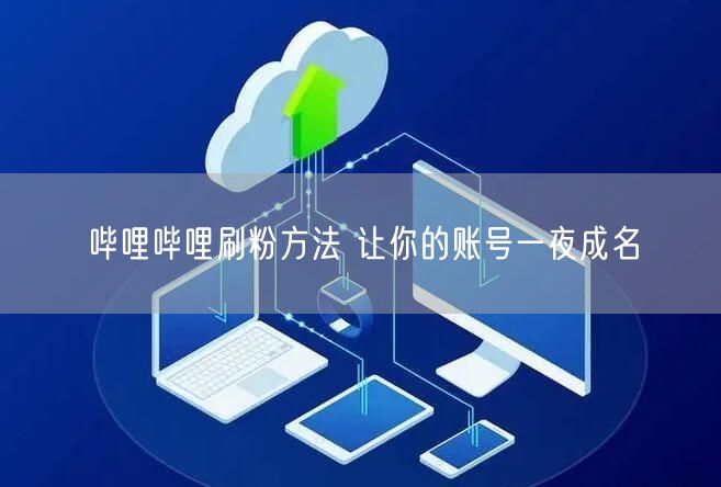 哔哩哔哩刷粉方法 让你的账号一夜成名