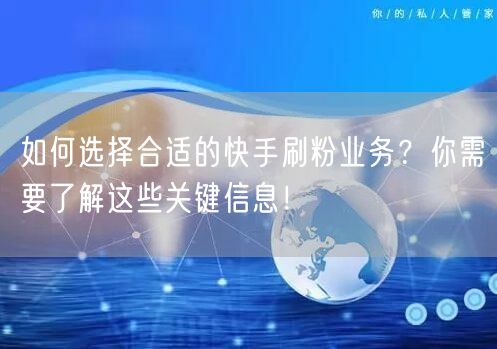 如何选择合适的快手刷粉业务？你需要了解这些关键信息！