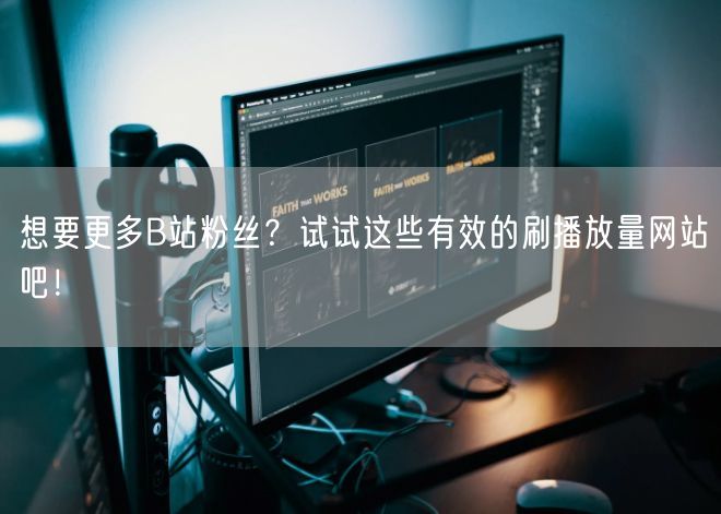 想要更多B站粉丝？试试这些有效的刷播放量网站吧！