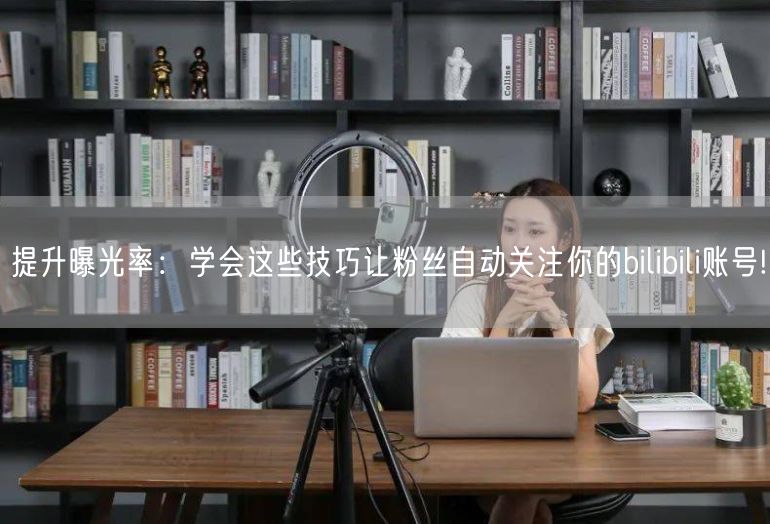 提升曝光率：学会这些技巧让粉丝自动关注你的bilibili账号!