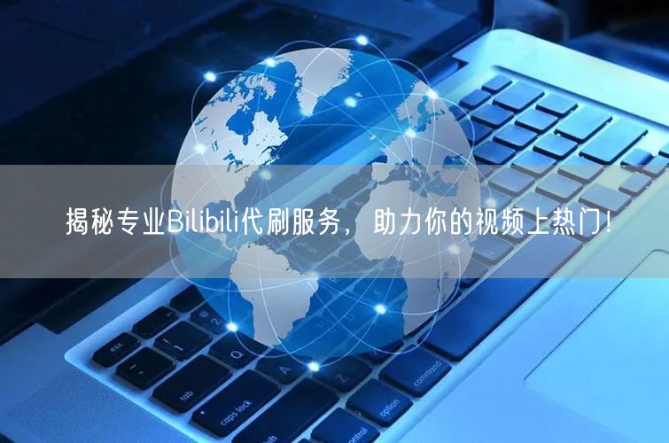 揭秘专业Bilibili代刷服务，助力你的视频上热门！