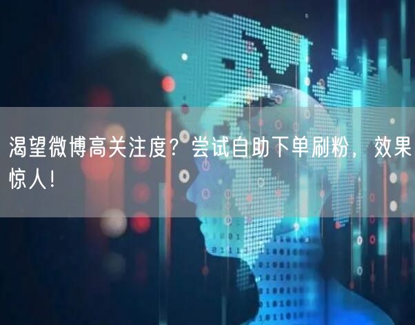 渴望微博高关注度？尝试自助下单刷粉，效果惊人！