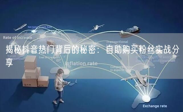 揭秘抖音热门背后的秘密：自助购买粉丝实战分享